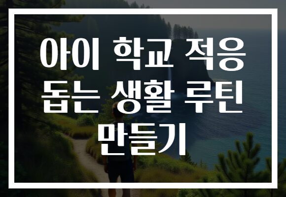 아이 학교 적응 돕는 생활 루틴 만들기