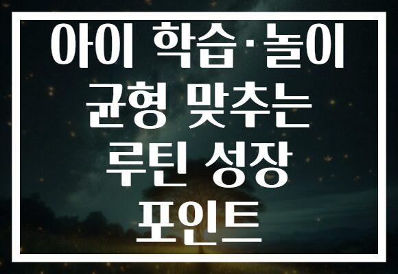 아이 학습·놀이 균형 맞추는 루틴 성장 포인트