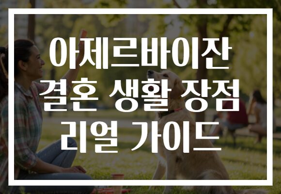 아제르바이잔 결혼 생활 장점 리얼 가이드