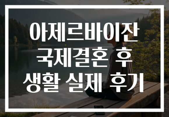아제르바이잔 국제결혼 후 생활 실제 후기