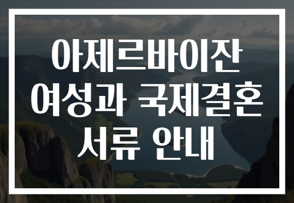 아제르바이잔 여성과 국제결혼 서류 안내