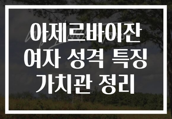 아제르바이잔 여자 성격 특징 가치관 정리