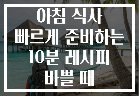아침 식사 빠르게 준비하는 10분 레시피 바쁠 때