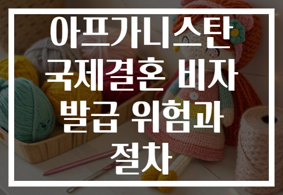 아프가니스탄 국제결혼 비자 발급 위험과 절차