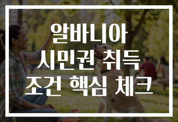 알바니아 시민권 취득 조건 핵심 체크