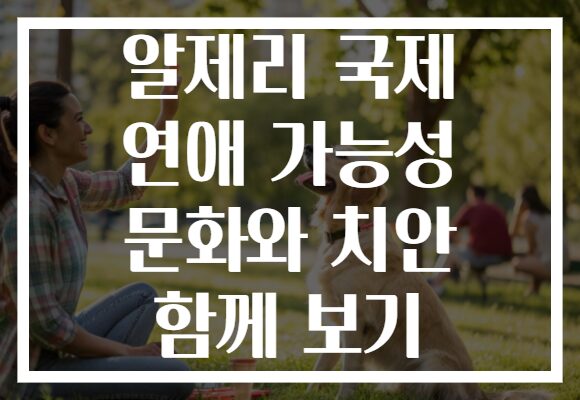 알제리 국제 연애 가능성 문화와 치안 함께 보기