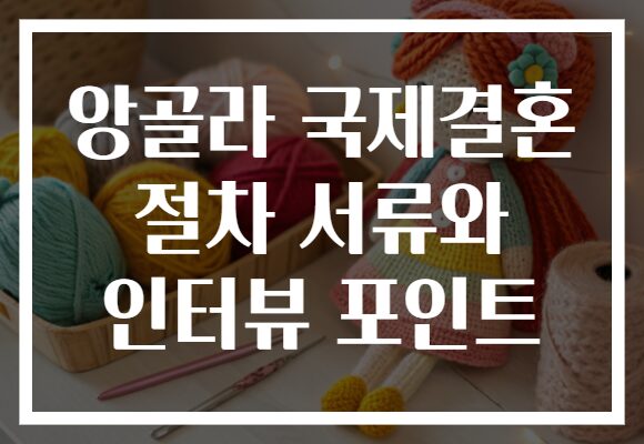앙골라 국제결혼 절차 서류와 인터뷰 포인트