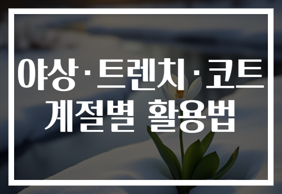 야상·트렌치·코트 계절별 활용법