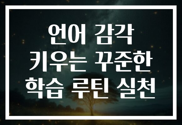 언어 감각 키우는 꾸준한 학습 루틴 실천