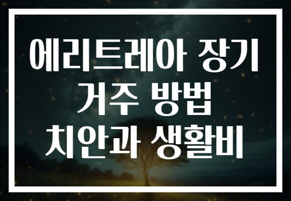 에리트레아 장기 거주 방법 치안과 생활비