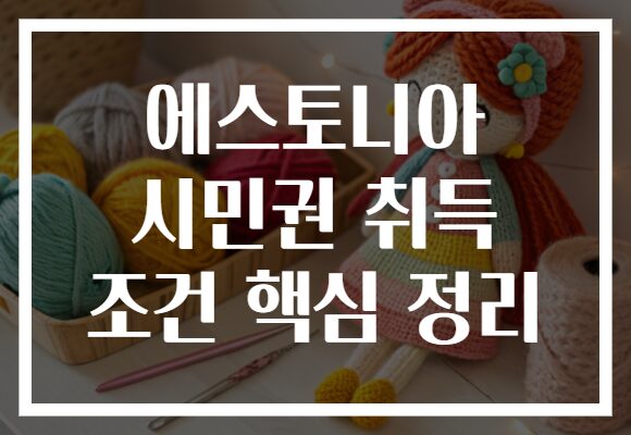 에스토니아 시민권 취득 조건 핵심 정리