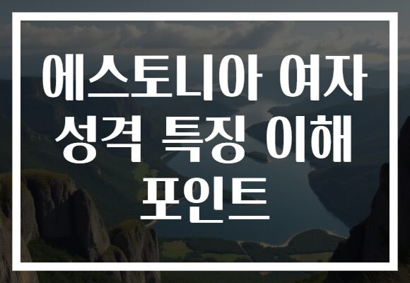 에스토니아 여자 성격 특징 이해 포인트