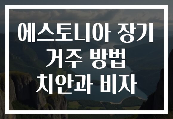 에스토니아 장기 거주 방법 치안과 비자