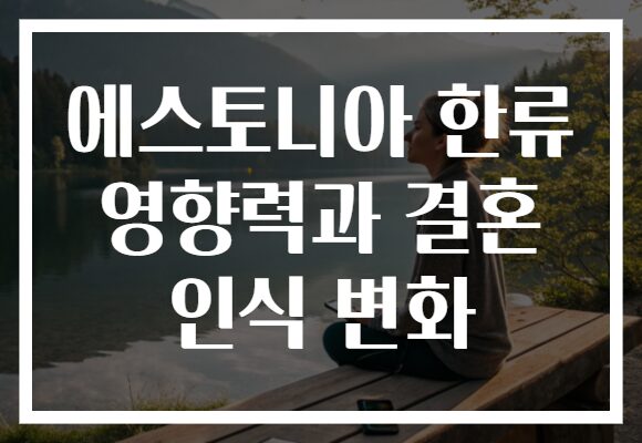 에스토니아 한류 영향력과 결혼 인식 변화