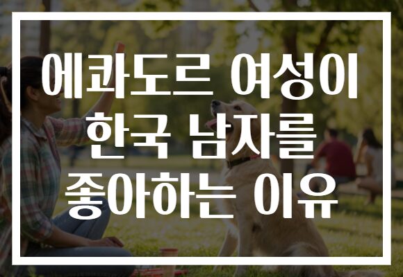 에콰도르 여성이 한국 남자를 좋아하는 이유
