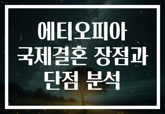 에티오피아 국제결혼 장점과 단점 분석