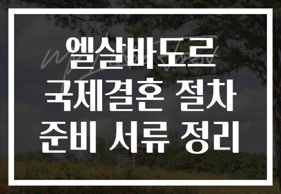 엘살바도르 국제결혼 절차 준비 서류 정리