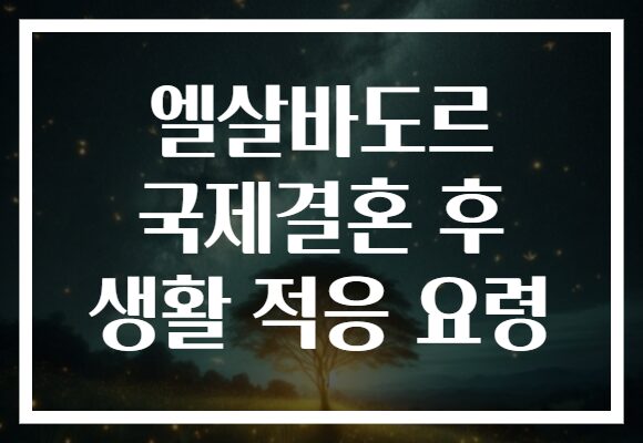 엘살바도르 국제결혼 후 생활 적응 요령