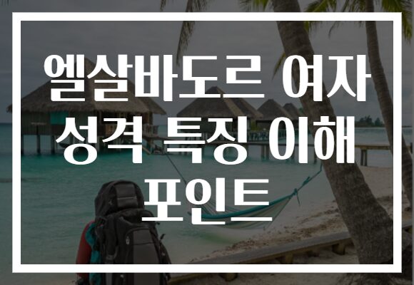 엘살바도르 여자 성격 특징 이해 포인트