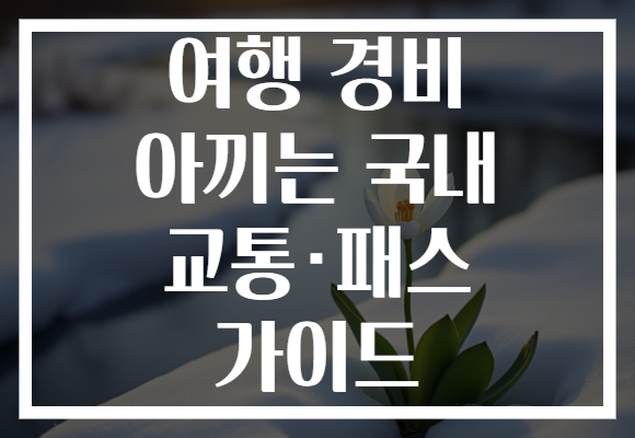 여행 경비 아끼는 국내 교통·패스 가이드