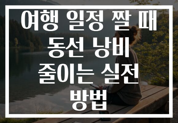 여행 일정 짤 때 동선 낭비 줄이는 실전 방법