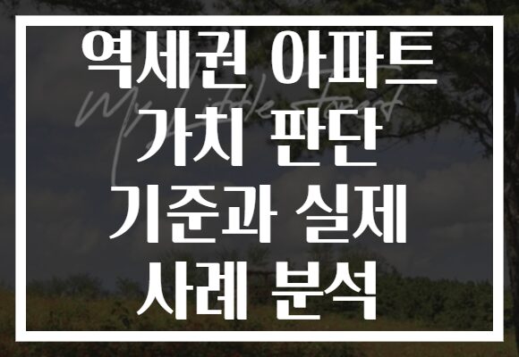 역세권 아파트 가치 판단 기준과 실제 사례 분석