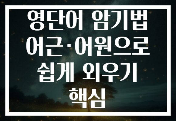 영단어 암기법 어근·어원으로 쉽게 외우기 핵심