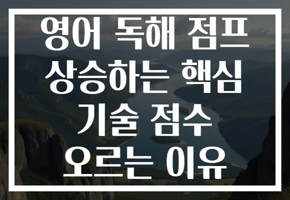 영어 독해 점프 상승하는 핵심 기술 점수 오르는 이유