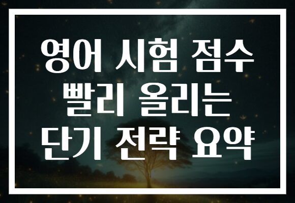 영어 시험 점수 빨리 올리는 단기 전략 요약