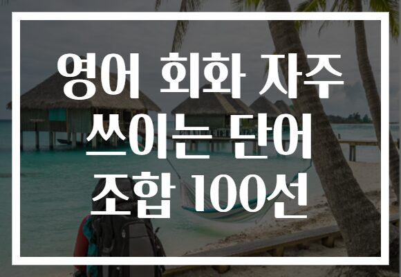 영어 회화 자주 쓰이는 단어 조합 100선