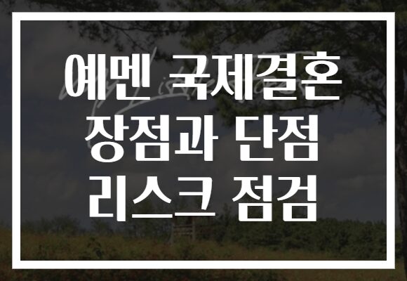 예멘 국제결혼 장점과 단점 리스크 점검