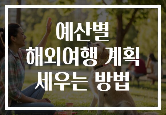 예산별 해외여행 계획 세우는 방법