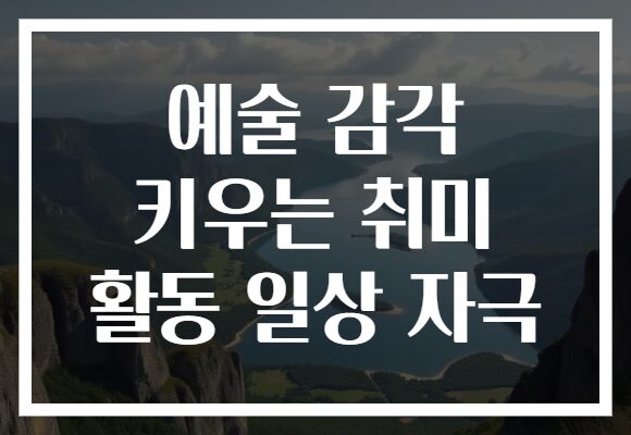 예술 감각 키우는 취미 활동 일상 자극