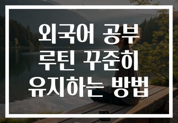 외국어 공부 루틴 꾸준히 유지하는 방법