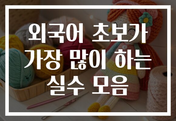 외국어 초보가 가장 많이 하는 실수 모음