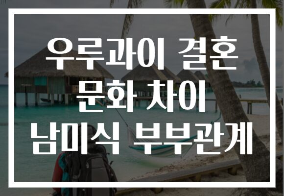 우루과이 결혼 문화 차이 남미식 부부관계