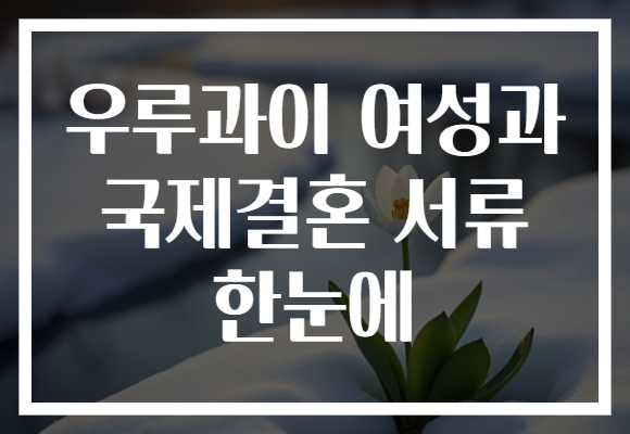 우루과이 여성과 국제결혼 서류 한눈에