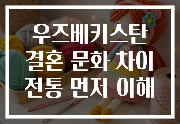 우즈베키스탄 결혼 문화 차이 전통 먼저 이해