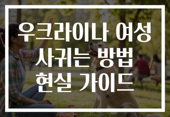 우크라이나 여성 사귀는 방법 현실 가이드