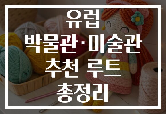 유럽 박물관·미술관 추천 루트 총정리