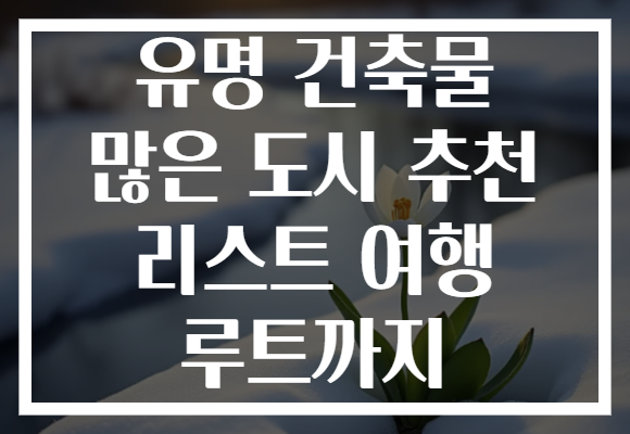 유명 건축물 많은 도시 추천 리스트 여행 루트까지