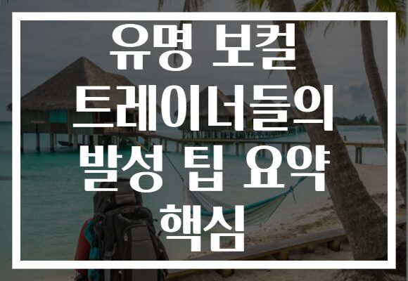 유명 보컬 트레이너들의 발성 팁 요약 핵심