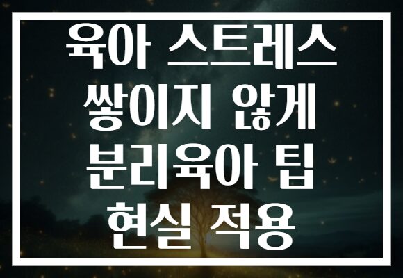 육아 스트레스 쌓이지 않게 분리육아 팁 현실 적용