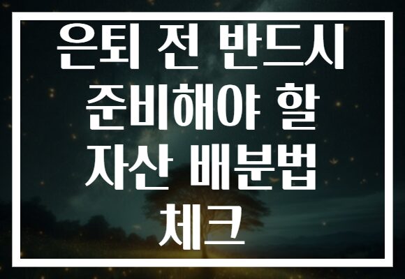 은퇴 전 반드시 준비해야 할 자산 배분법 체크