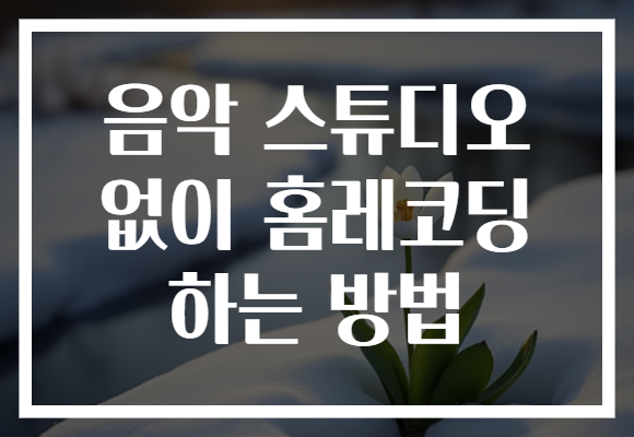 음악 스튜디오 없이 홈레코딩 하는 방법