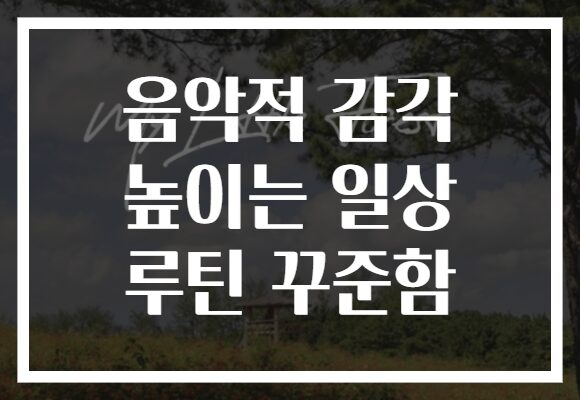 음악적 감각 높이는 일상 루틴 꾸준함