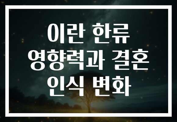 이란 한류 영향력과 결혼 인식 변화