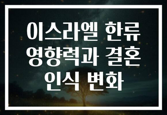 이스라엘 한류 영향력과 결혼 인식 변화