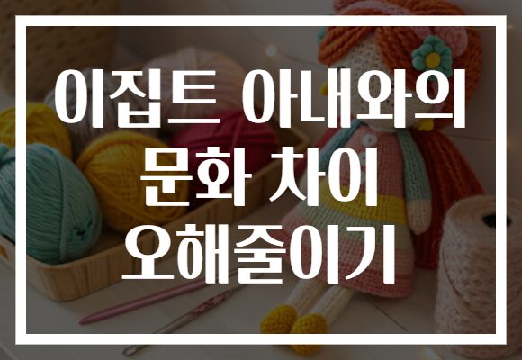 이집트 아내와의 문화 차이 오해줄이기