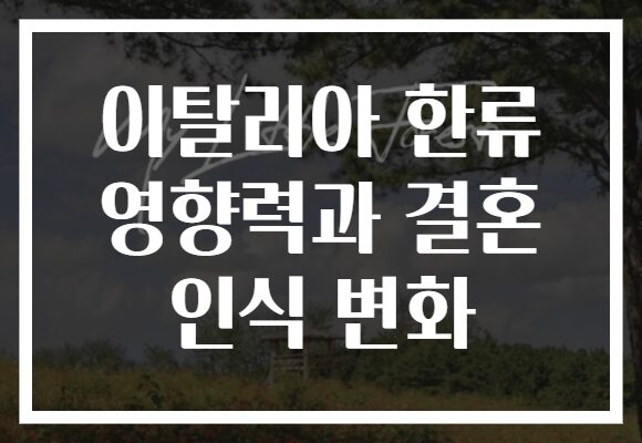 이탈리아 한류 영향력과 결혼 인식 변화